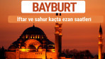 Bayburt iftar ve sahur vakti imsak ezan saatleri