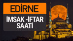 Edirne imsak vakti iftar sahur saatleri -Sabah akşam ezanı kaçta?