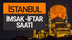 İstanbul imsak vakti iftar sahur saatleri -Sabah akşam ezanı kaçta?