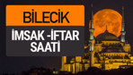 Bilecik imsak vakti iftar sahur saatleri -Sabah akşam ezanı kaçta?