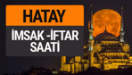 Hatay imsak vakti iftar sahur saatleri -Sabah akşam ezanı kaçta?
