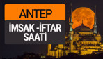 Gaziantep imsak vakti iftar sahur saatleri -Sabah akşam ezanı kaçta?