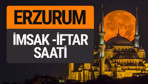 Erzurum imsak vakti iftar sahur saatleri -Sabah akşam ezanı kaçta?