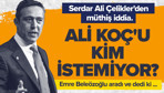 Serdar Ali Çelikler'den şok iddia, Ali Koç'u istemiyorlar!