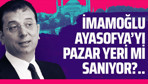 İmamoğlu Ayasofya'yı pazar yeri mi sanıyor?