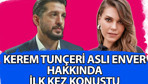 Kerem Tunçeri Aslı Enver hakkında ilk kez konuştu!