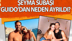Şeyma Subaşı Guido'dan neden ayrıldı? İşte sebebi...