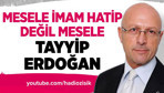Mesele imam hatip değil asıl mesele Recep Tayyip Erdoğan!