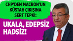 CHP'den Macron'un küstah çıkışına sert tepki: Ukala, edepsiz, hadsiz!