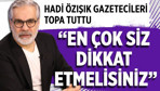Hadi Özışık gazetecileri topa tuttu, ''En çok siz dikkat etmelisiniz!''