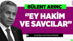Bülent Arınç ''Ey hakim ve savcılar''