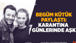 Begüm Kütük paylaştı: Karantina günlerinde aşk!
