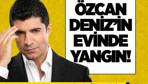 Özcan Deniz'in evinde yangın çıktı!