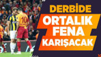 Derbide ortalık fena karışacak!