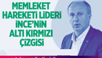 Memleket hareketi lideri Muharrem İnce'nin altı kırmızı çizgisi