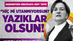 Akşener'den Erdoğan'a sert tepki: ''Hiç mi utanmıyorsun? Yazıklar olsun!''