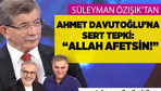Süleyman Özışık'tan Ahmet Davutoğlu'na sert tepki: ''Allah affetsin!''