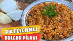 Kampta patlıcanlı bulgur pilavı nasıl yapılır tadına doyum olmaz!