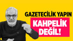 Gazetecilik yapın kahpelik değil!