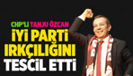 CHP'li Tanju Özcan İYİ Parti'deki ırkçılığı tescil etti!