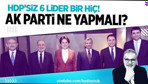 Altı liderin HDP'siz buluşmasından bir şey çıkmaz!