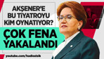 Meral Akşener'e kim tiyatro çevirttiriyor?