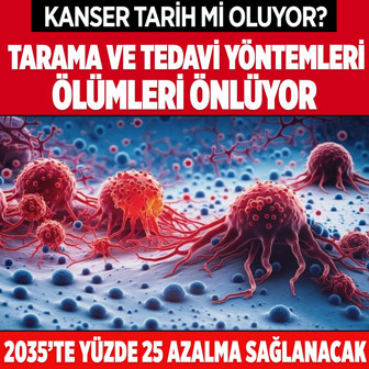Uzmanlar tarih verdi! 2035 yılında kanser nedeniyle ölenlerin oranı yüzde 25 azalacak