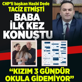 Genç kızın babası ilk kez konuştu! CHP’li başkan Hasbi Dede taciz etmişti