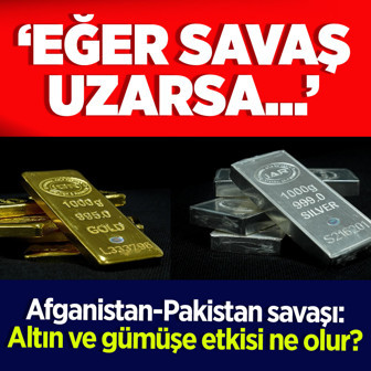 Uzman isim açıkladı! Pakistan-Afganistan savaşı uzarsa altın ve gümüşü tutamazsınız