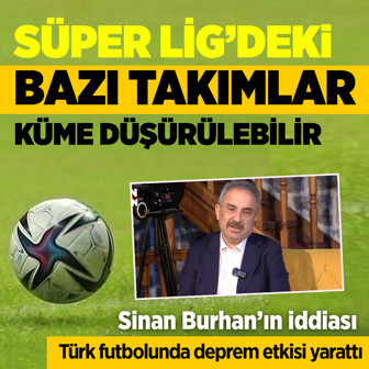Sinan Burhan'dan bomba iddia! Süper Lig'deki bazı takımlar küme düşürülebilir