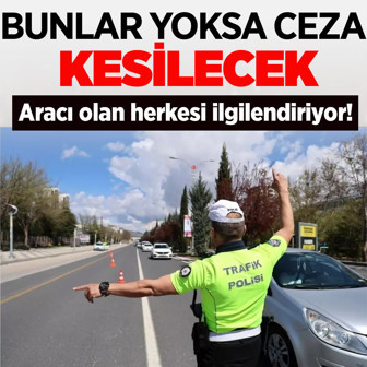 Aracı olan herkesi ilgilendiriyor! Bunlar yoksa ceza kesilecek