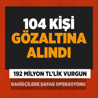 Yasa dışı bahse büyük darbe! 104 şüpheli gözaltında