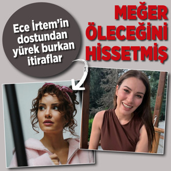 Ece İrtem’in dostundan yürek burkan sözler! Meğer ölümü içine doğmuş