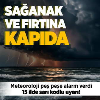 Sağanak ve fırtına kapıda! İşte Meteoroloji'nin sarı alarm verdiği 15 il