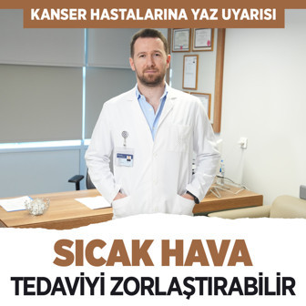 Kanser hastalarına yaz uyarısı: Sıcak hava tedaviyi zorlaştırabilir