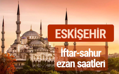 Eskişehir iftar vakti kaçta? İmsak-sahur ve ezan saatleri