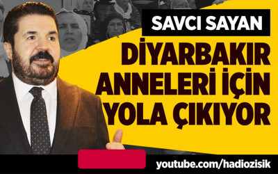Savcı Sayan Diyarbakır anneleri için yola çıkıyor!