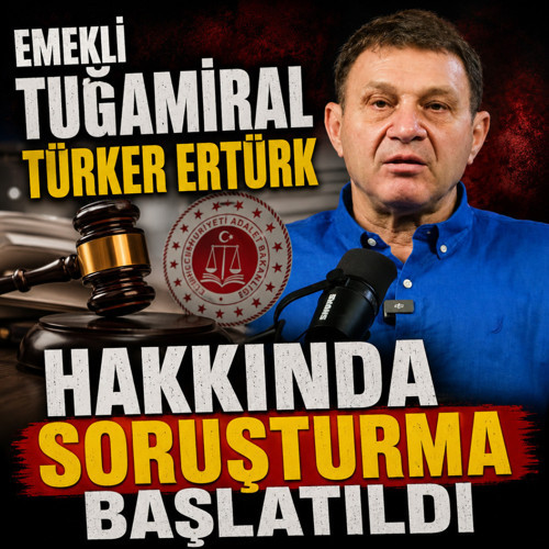 Emekli Tuğamiral Türker Ertürk hakkında soruşturma başlatıldı