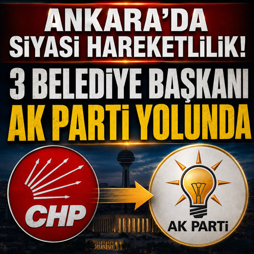 Ankara’da siyasi hareketlilik! 3 belediye başkanı AK Parti yolunda