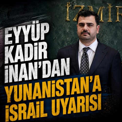 Eyyüp Kadir İnan’dan Yunanistan’a İsrail uyarısı