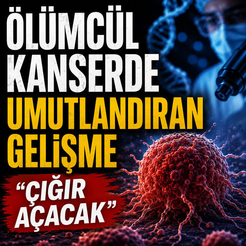 Ölümcül kanserde umutlandıran gelişme! “Çığır açacak”