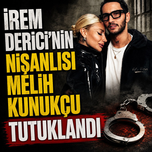 İrem Derici’nin nişanlısı Melih Kunukçu tutuklandı