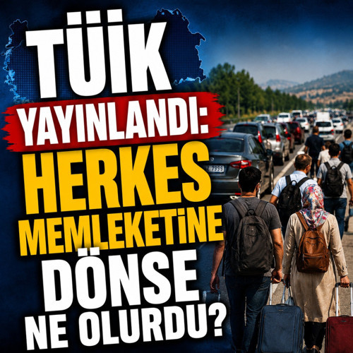 TÜİK yayınladı: Herkes memleketine dönse ne olurdu?