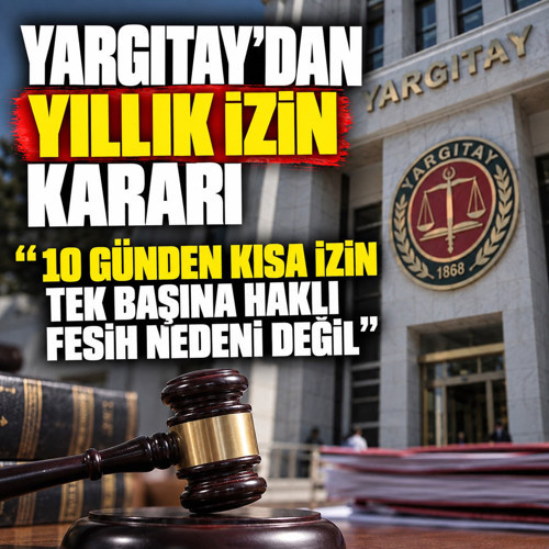 Yargıtay'dan yıllık izin kararı! 10 günden kısa izin tek başına haklı fesih nedeni değil
