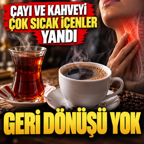 Çayı ve kahveyi çok sıcak içenler yandı! Geri dönüşü yok