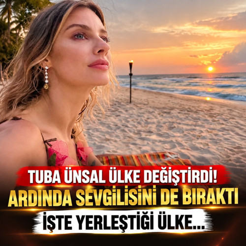 Tuba Ünsal ülke değiştirdi! Ardında sevgilisini de bıraktı işte yerleştiği ülke...