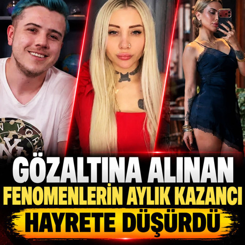 Gözaltına alınan fenomenlerin aylık kazancı hayrete düşürdü
