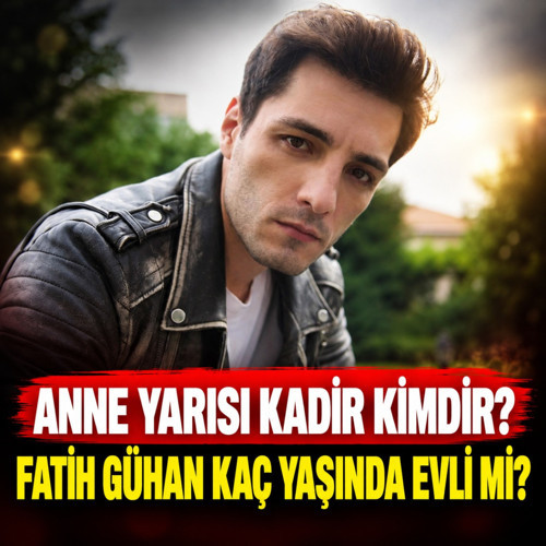 Anne Yarısı Kadir kimdir? Fatih Gühan nereli, kaç yaşında, evli mi?