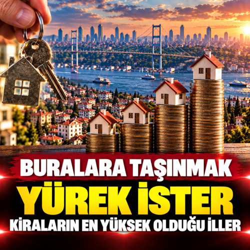 Buralara taşınmak yürek ister! İşte ev kiralarının en yüksek olduğu iller