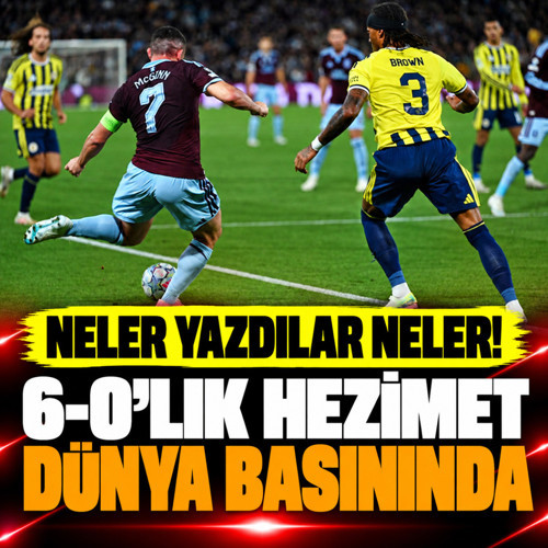 6-0 biten Aston Villa-Fenerbahçe maçı dünya basınında! Atılan manşetlere bakın...